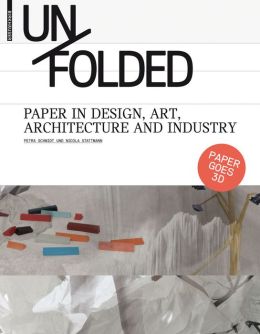 Unfolded: Paper in Design, Art, Architecture and Industry Petra Schmidt and Nicola Stattmann