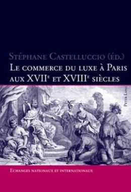Le commerce du luxe à Paris aus XVIIe et XVIIIe Siècles: Echanges nationaux et Internationaux
