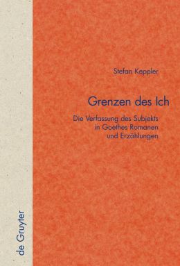 Grenzen des Ich: Die Verfassung des Subjekts in Goethes Romanen und Erzählungen