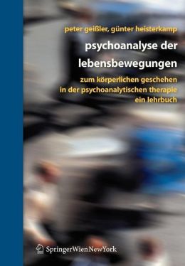 Psychoanalyse der Lebensbewegungen: Zum korperlichen Geschehen in der psychoanalytischen Therapie - Ein Lehrbuch