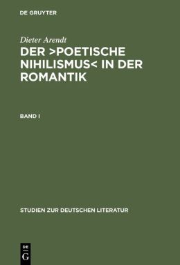 Der poetische Nihilismus in der Romantik : Studien zum Verhältnis von Dichtung und Wirklichkeit in der Frühromantik: Bd. 1