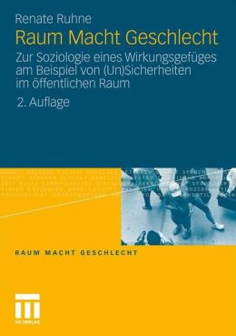 Raum Macht Geschlecht: Zur Soziologie eines Wirkungsgefuges am Beispiel von (Un)Sicherheiten im offentlichen Raum (German Edition) Renate Ruhne