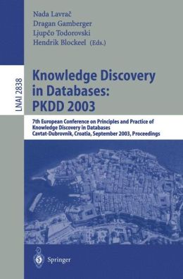 Knowledge Discovery in Databases: PKDD 2003: 7th European Conference on Principles and Practice of Knowledge Discovery in Databases, Cavtat-Dubrovnik, ... / Lecture Notes in Artificial Intelligence) Nada Lavrac, Dragan Gamberger, Hendrik Blockeel and Ljupco Todorovski