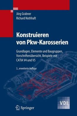 Konstruieren von Pkw-Karosserien: Grundlagen, Elemente und Baugruppen, Vorschriftenubersicht, Beispiele mit CATIA V4 und V5