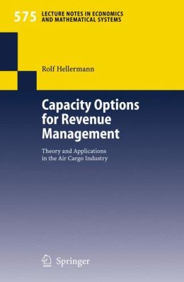 Capacity Options for Revenue Management: Theory and Applications in the Air Cargo Industry Rolf Hellermann