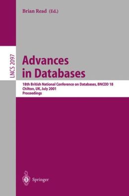 Advances in Databases: 18th British National Conference on Databases, BNCOD 18 Chilton, UK, July 9-11, 2001. Proceedings Brian Read