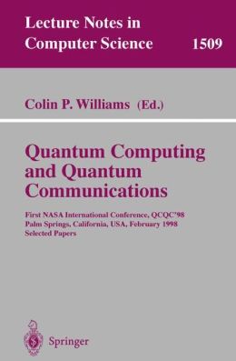 Quantum Computing and Quantum Communications: First NASA International Conference, QCQC '98, Palm Springs, California, USA, February 17-20, 1998, Selected Papers Colin P. Williams