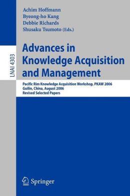 Advances in Knowledge Acquisition and Management: Pacific Rim Knowledge Acquisition Workshop, PKAW 2006, Guilin, China, August 7-8, 2006, Revised ... / Lecture Notes in Artificial Intelligence) Achim Hoffmann, Byeong-Ho Kang, Debbie Richards, Shusaku Tsumoto
