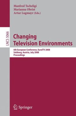 Changing Television Environments: 6th European Conference, EuroITV 2008, Salzburg, Austria, July 3-4, 2008, Proceedings (Lecture Notes in Computer ... Applications, incl. Internet/Web, and HCI) Arthur Lugmayr, Manfred Tscheligi, Marianna Obrist