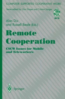 Remote Cooperation: CSCW Issues for Mobile and Teleworkers (Computer Supported Cooperative Work) Alan J. Dix and Russell Beale