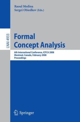 Formal Concept Analysis: 6th International Conference, ICFCA 2008, Montreal, Canada, February 25-28, 2008, Proceedings Raoul Medina, Sergei Obiedkov