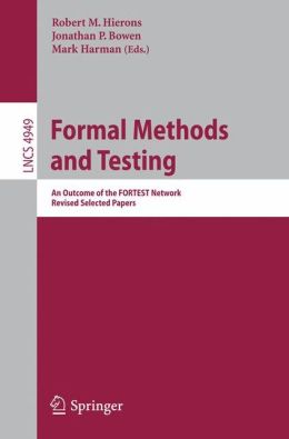 Formal Methods and Testing: An Outcome of the FORTEST Network. Revised Selected Papers (Lecture Notes in Computer Science / Programming and Software Engineering) Jonathan P. Bowen, Robert M. Hierons