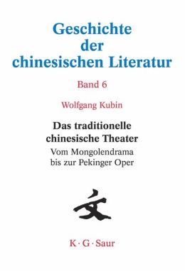Das traditionelle chinesische Theater: Vom Mongolendrama bis zur Pekinger Oper (Geschichte Der Chinesischen Literatur) (German Edition) Wolfgang Kubin