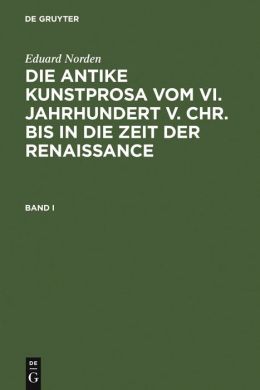 Norden, Eduard: Die Antike Kunstprosa Vom VI. Jahrhundert V. Chr. Bis in Die Zeit der Renaissance. Band I: Die Antike Kunstprosa Vom VI. Jahrhundert V. Chr. Bis in Die Zeit der Renaissance. Band I