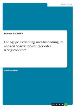 Die Agoge - Erziehung Und Ausbildung Im Antiken Sparta