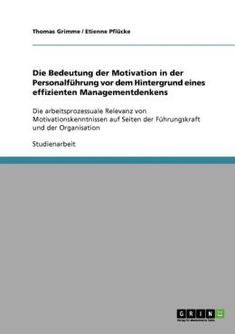 Die Bedeutung der Motivation in der Personalf hrung vor dem Hintergrund eines effizienten Managementdenkens