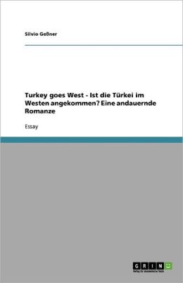 Turkey Goes West - Ist Die T Rkei Im Westen Angekommen? Eine Andauernde Romanze