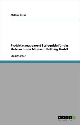 Projektmanagement Styleguide fÃ&frac14r das Unternehmen Madison Clothing GmbH (German Edition) Mathias Varga