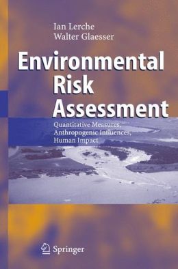 Environmental Risk Assessment: Quantitative Measures, Anthropogenic Influences, Human Impact Ian Lerche and Walter Glaesser