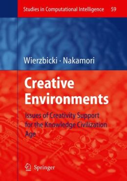 Creative Environments: Issues of Creativity Support for the Knowledge Civilization Age Andrzej P. Wierzbicki, Yoshiteru Nakamori
