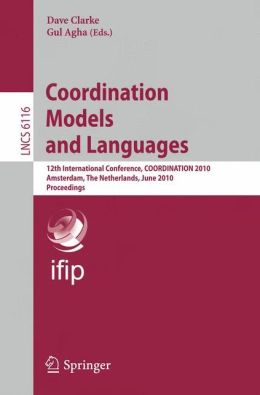 Coordination Models and Languages: 12th International Conference, COORDINATION 2010, Amsterdam, The Netherlands, June 7-9, 2010, Proceedings (Lecture Notes ... / Programming and Software Engineering) Dave Clarke, Gul Agha