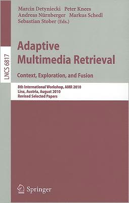 Adaptive Multimedia Retrieval. Context, Exploration and Fusion: 8th International Workshop, AMR 2010, Linz, Austria, August 17-18, 2010. Revised ... Applications, incl. Internet/Web, and HCI) Marcin Detyniecki, Peter Knees, Andreas Nurnberger and Markus Schedl