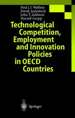 Technological Competition, Employment and Innovation Policies in OECD Countries Paul J.J. Welfens, David B. Audretsch, John T. Addison and Hariolf Grupp