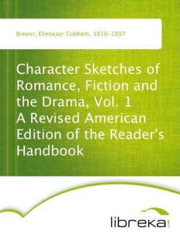 Character Sketches of Romance, Fiction and the Drama, Vol. 1 A Revised American Edition of the Reader's Handbook