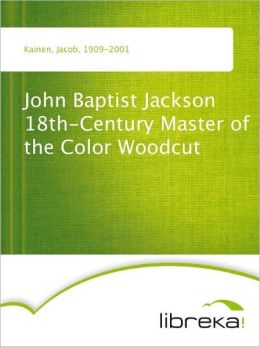 John Baptist Jackson 18th-Century Master of the Color Woodcut - Kainen Jacob Kainen Jacob