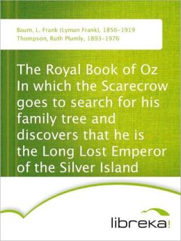 The Royal Book of Oz - In which the Scarecrow goes to search for his family tree and discovers that he is the Long Lost Emperor of the Silver Island L. Frank (Lyman Frank) Baum