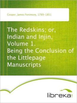 The Redskins or, Indian and Injin, Volume 1. - Being the Conclusion of the Littlepage Manuscripts James Fenimore Cooper