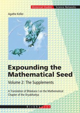 Expounding the Mathematical Seed: Supplements: A Translation of Bhaskara I on the Mathematical Chapter of the Aryabhatiya Agathe Keller