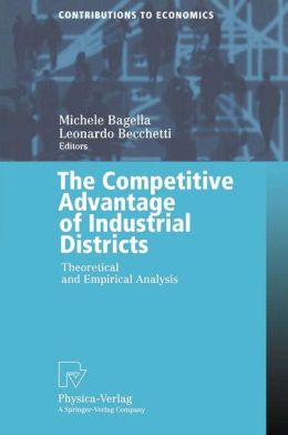 The Competitive Advantage of Industrial Districts: Theoretical and Empirical Analysis (Contributions to Economics) Michele Bagella and Leonardo Becchetti