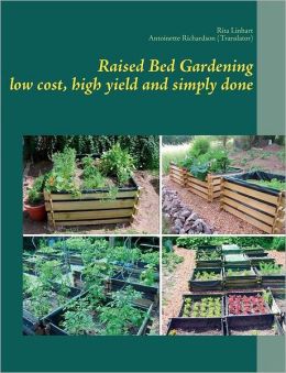 Raised Bed Gardening - low cost, high yield and simply done Rita Linhart and Antoinette Richardson
