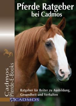 Pferde Ratgeber bei Cadmos: Ratgeber für Reiter zu Ausbildung, Gesundheit und Verhalten