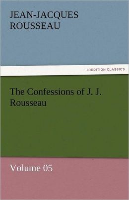 The Confessions of J. J. Rousseau - Volume 05 Jean-Jacques Rousseau