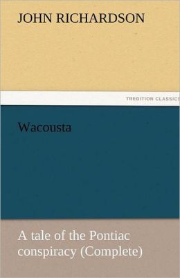 Wacousta : a tale of the Pontiac conspiracy (Complete) John Richardson