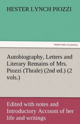 Autobiography, Letters and Literary Remains of Mrs. Piozzi (Thrale) (2nd ed.) (2 vols.) Edited with notes and Introductory Account of her life and writings Hester Lynch Piozzi