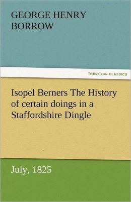 Isopel Berners The History of certain doings in a Staffordshire Dingle, July, 1825 George Henry Borrow