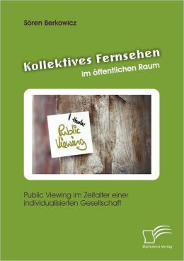 Kollektives Fernsehen im ffentlichen Raum: Public Viewing im Zeitalter einer individualisierten Gesellschaft