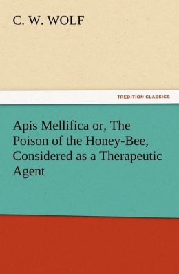 Apis Mellifica or, The Poison of the Honey-Bee, Considered as a Therapeutic Agent