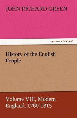 History of the English People, Volume VIII - Modern England, 1760-1815 John Richard Green