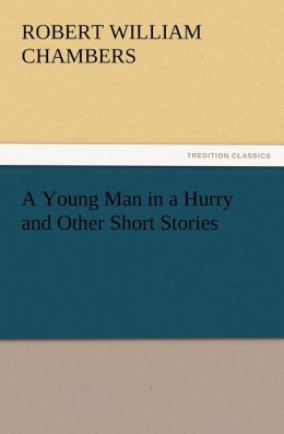 A Young Man in a Hurry and Other Short Stories Robert W. (Robert William) Chambers