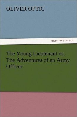 The Young Lieutenant or, The Adventures of an Army Officer Oliver Optic