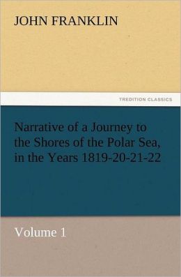 Narrative of a Journey to the Shores of the Polar Sea, in the Years 1819-20-21-22, Volume 1