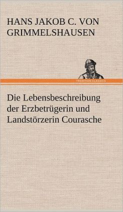 Die Lebensbeschreibung der Erzbetr&uumlgerin und Landst&oumlrzerin Courasche (German Edition) Hans Jakob Christoph von Grimmelshausen