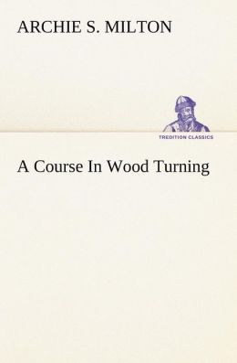 A Course In Wood Turning Archie S. Milton