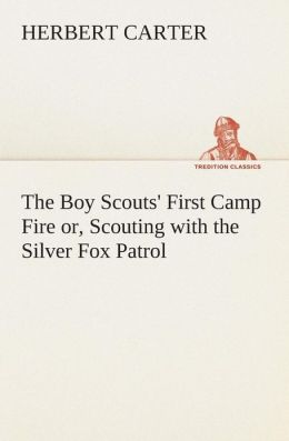 The Boy Scouts' First Camp Fire - or, Scouting with the Silver Fox Patrol Herbert Carter