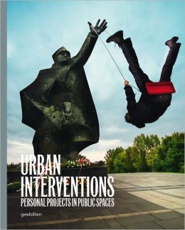 Urban Interventions: Personal Projects in Public Places R. Klanten, S. Ehmann and M. Hubner