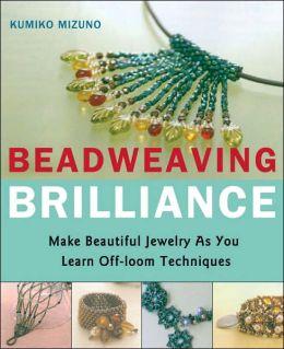 Beadweaving Brilliance: Make Beautiful Jewelry as You Learn Off- Loom Techniques